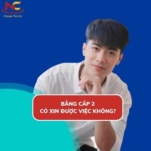 Bằng cấp 2 có xin được việc không? Làm được nghề gì hiện nay?